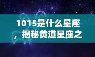 揭秘黄道星座之神秘面纱，10月15日星座运势解析及星座揭秘（属于天秤座）