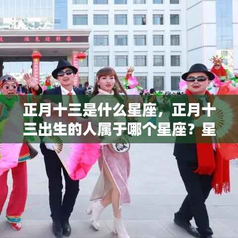 正月十三星座解析与运势展望，探寻属于你的星座运势之路