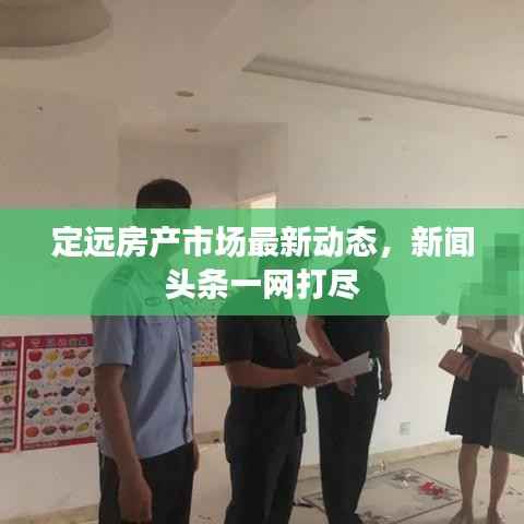 定远房产市场最新动态，新闻头条一网打尽