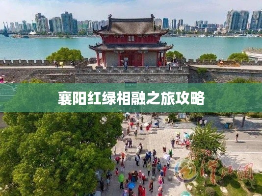 襄阳红绿相融之旅攻略