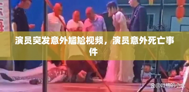 演员突发意外尴尬视频，演员意外死亡事件 