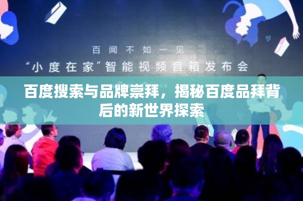 百度搜索与品牌崇拜，揭秘百度品拜背后的新世界探索