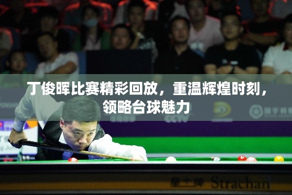 丁俊晖比赛精彩回放，重温辉煌时刻，领略台球魅力